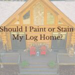Should I paint or Stain my Log Home
