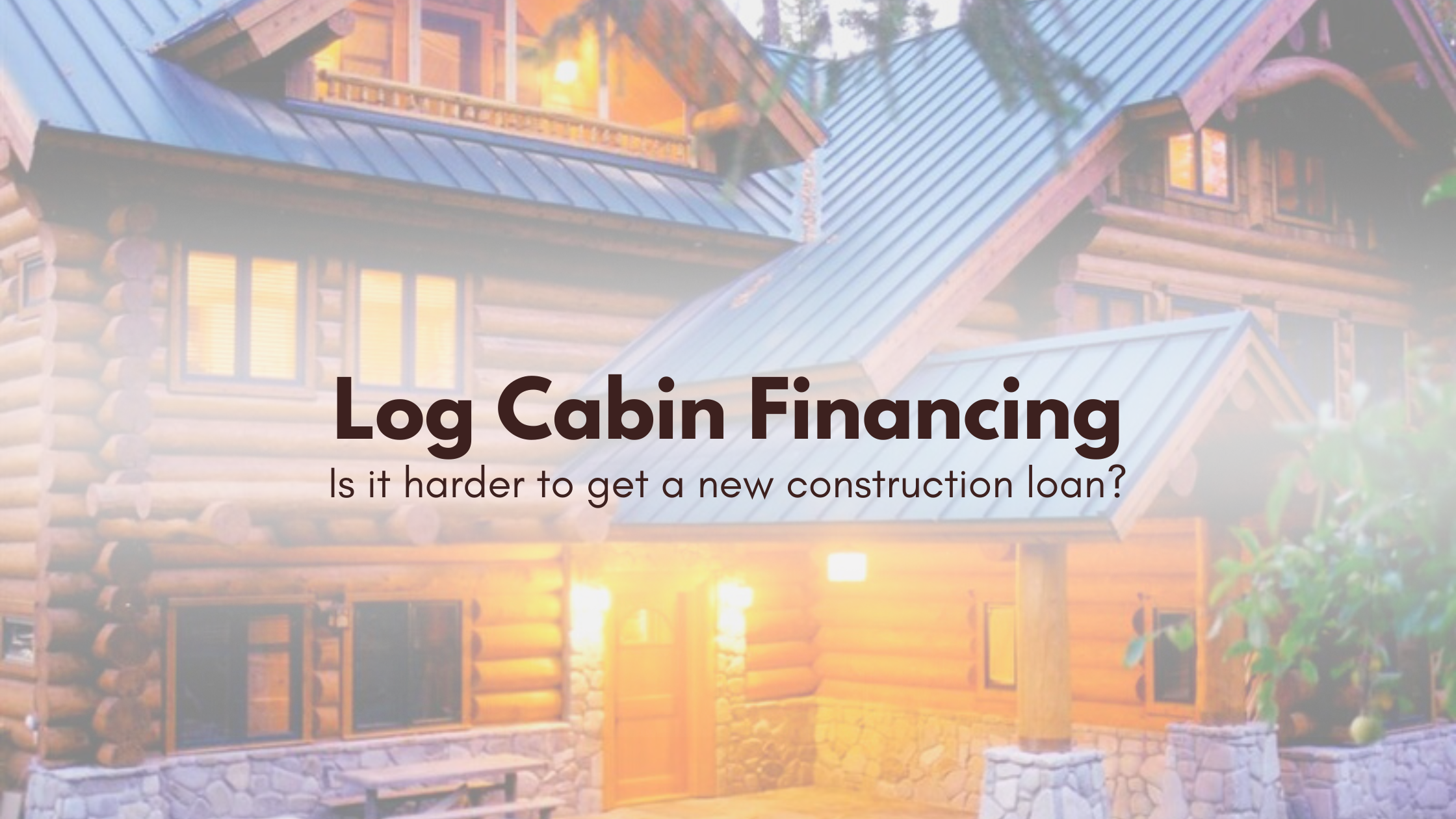Log cabin financing the truth